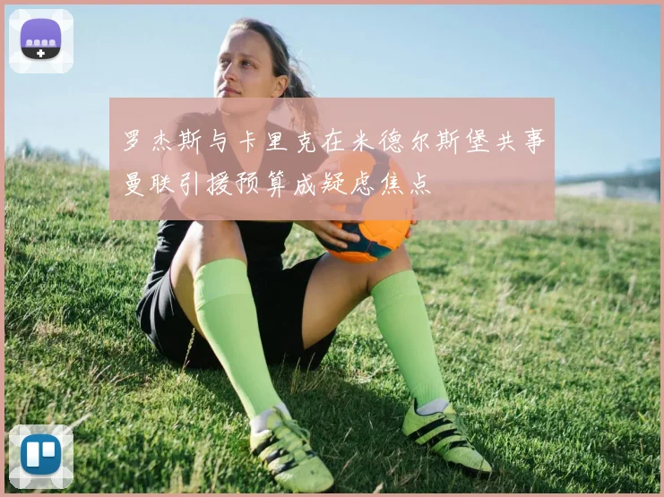 罗杰斯与卡里克在米德尔斯堡共事曼联引援预算成疑虑焦点
