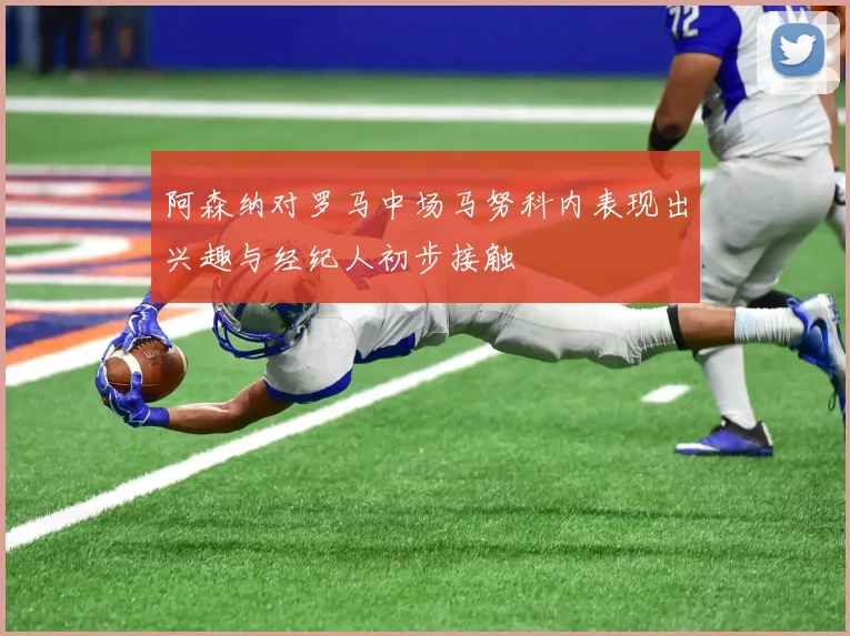 阿森纳对罗马中场马努科内表现出兴趣与经纪人初步接触