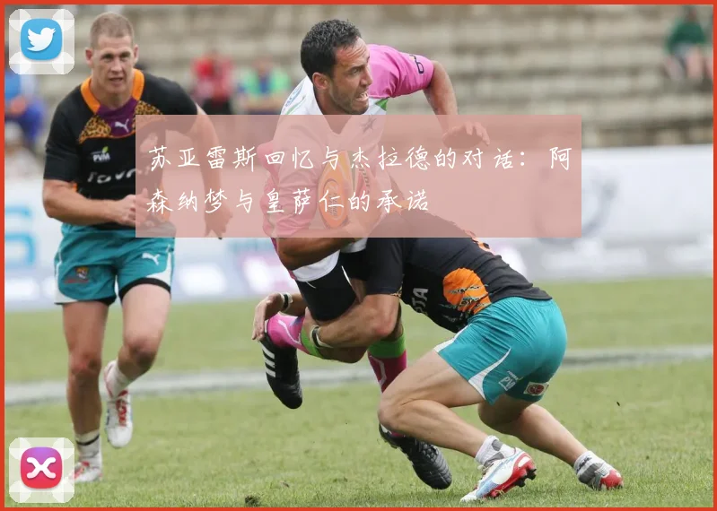 苏亚雷斯回忆与杰拉德的对话：阿森纳梦与皇萨仁的承诺