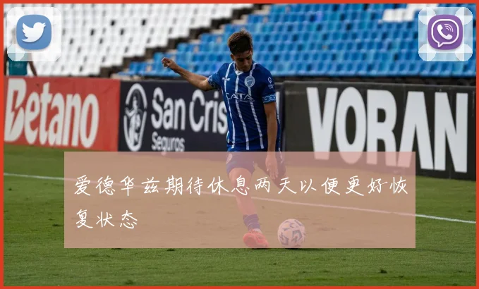 爱德华兹期待休息两天以便更好恢复状态