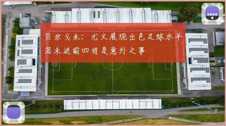 贝尔戈米：尤文展现出色足球水平若未进前四将是意外之事