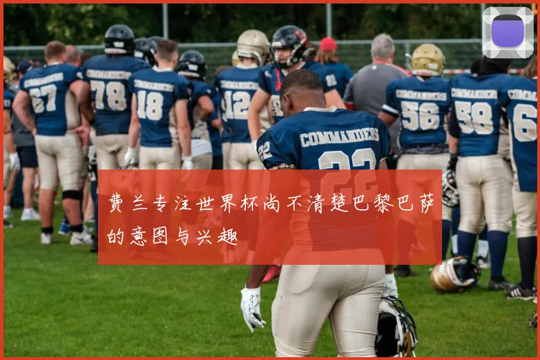 费兰专注世界杯尚不清楚巴黎巴萨的意图与兴趣