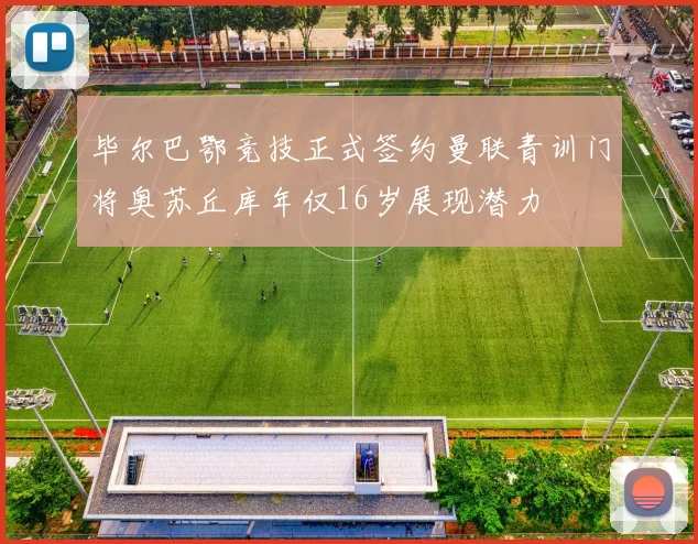 毕尔巴鄂竞技正式签约曼联青训门将奥苏丘库年仅16岁展现潜力