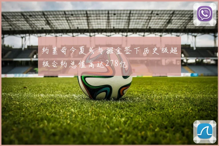 约基奇今夏或与掘金签下历史级超级合约总值高达278亿
