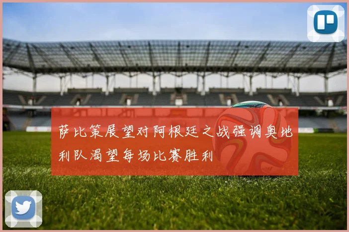 萨比策展望对阿根廷之战强调奥地利队渴望每场比赛胜利