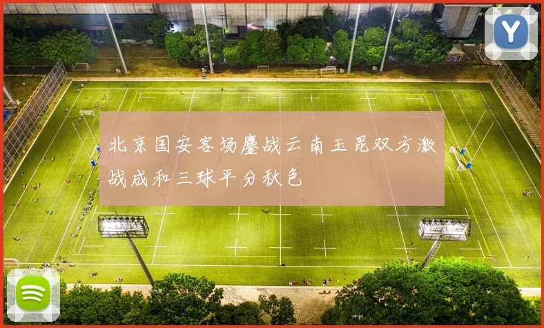 北京国安客场鏖战云南玉昆双方激战成和三球平分秋色