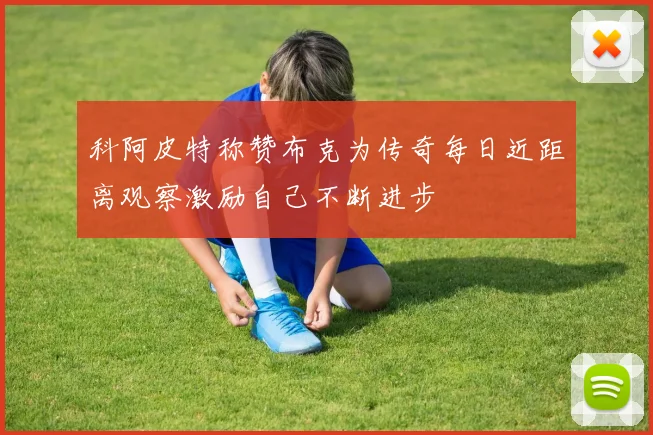 科阿皮特称赞布克为传奇每日近距离观察激励自己不断进步