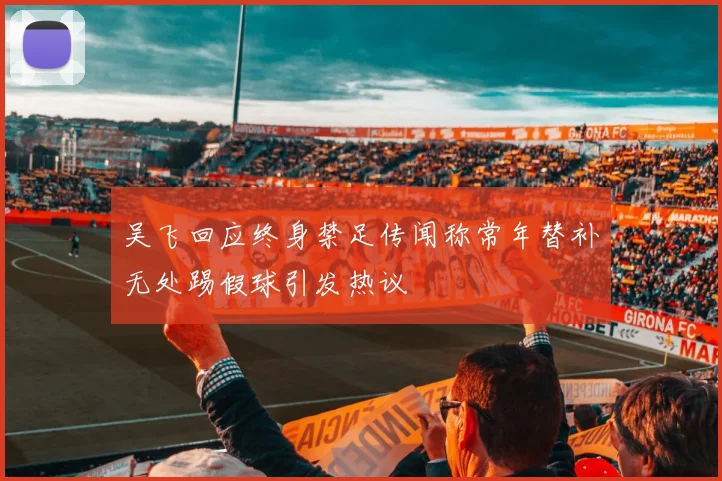 吴飞回应终身禁足传闻称常年替补无处踢假球引发热议